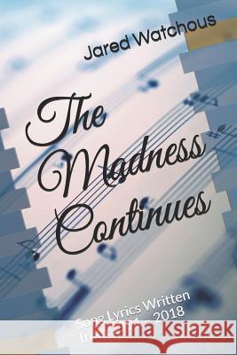 The Madness Continues: Song Lyrics Written from 1991 - 2018 Jared Watchous 9781097828227 Independently Published - książka