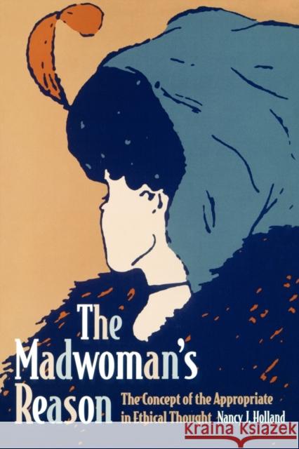 The Madwoman's Reason: The Concept of the Appropriate in Ethical Thought Holland, Nancy 9780271025780 Pennsylvania State University Press - książka