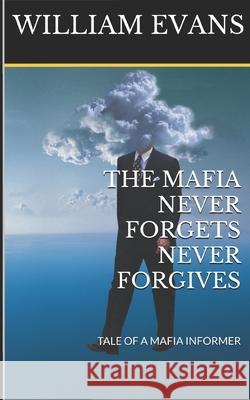 The Mafia Never Forgets Never Forgives: Tale of a Mafia Informer William Evans 9781717913425 Independently Published - książka