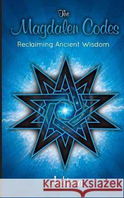 The Magdalen Codes: Reclaiming Ancient Wisdom Ashtara Ashtara   9780987600721 Tara Rising - książka