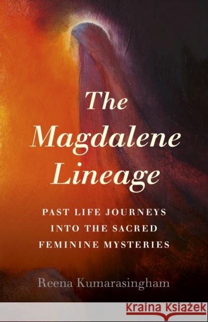The Magdalene Lineage: Past Life Journeys Into the Sacred Feminine Mysteries Reena Kumarasingham 9781789043006 O-Books - książka