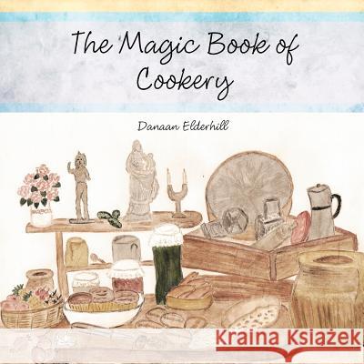 The Magic Book of Cookery: Danaan Elderhill Elderhill, Danaan 9781468582147 Authorhouse - książka