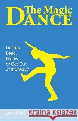 The Magic Dance: Do You Lead, Follow, or Get Out of the Way? Jeff Pasquale 9780979237867 Assessment Corps - książka