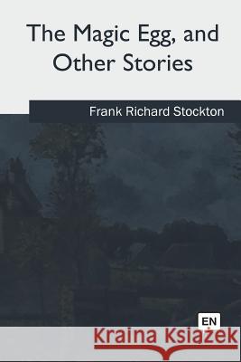 The Magic Egg and Other Stories Frank Richard Stockton 9781717255556 Createspace Independent Publishing Platform - książka