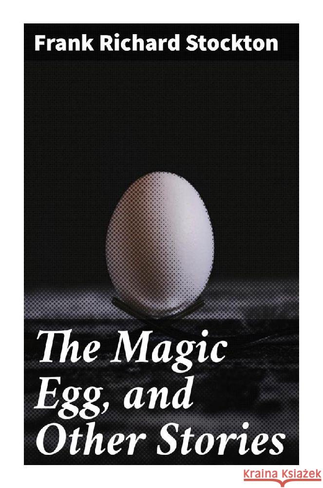 The Magic Egg, and Other Stories Stockton, Frank Richard 9788027291007 Good Press - książka