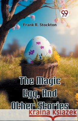 The Magic Egg, And Other Stories Frank R. Stockton 9789363051027 Double 9 Books - książka