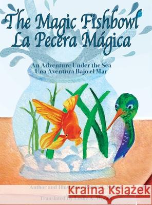 The Magic Fishbowl / La Pecera Magica: An Adventure Under the Sea / Una aventura bajo el mar Robin T Nelson, Robin T Nelson, Leslie a Woods 9780999498569 Colibri Children's Aventures - książka