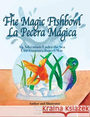 The Magic Fishbowl / La Pecera Magica: An Adventure Under the Sea / Una aventura bajo el mar Robin T Nelson, Leslie a Woods, Robin T Nelson 9780999498576 Colibri Children's Aventures - książka