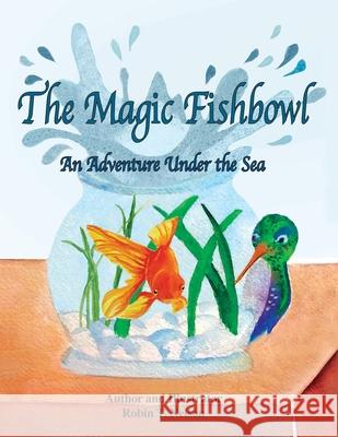 The Magic Fishbowl: An Adventure Under the Sea Robin T. Nelson Robin T. Nelson 9781950323302 Leaning Rock Press LLC - książka