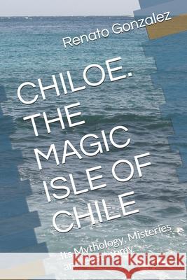 The Magic Island of Chiloe. Chile: Its Mythology, Mysteries and Gastronomy Maria Victoria Gepp Cruchaga Danielle Vallerant Bordagorry Renato Gonzalez 9781074230326 Independently Published - książka