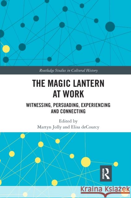 The Magic Lantern at Work: Witnessing, Persuading, Experiencing and Connecting Martyn Jolly Elisa Decourcy 9781032175614 Routledge - książka