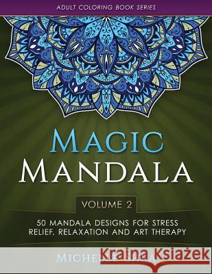 The Magic Mandala Coloring Book: 50 Mandala Designs For Stress Relief, Relaxation and Art Therapy (Volume 2) Shea, Michelle 9781533151995 Createspace Independent Publishing Platform - książka