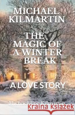 The Magic of a Winter Break: My Love Story Michael Lee Kilmartin 9781790397891 Independently Published - książka