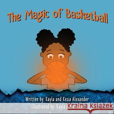 The Magic of Basketball Kesia Alexander Kayla Alexander 9781999209506 Kayla Alexander - książka