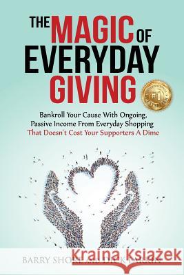The MAGIC of Everyday Giving: Bankroll Your Cause with Ongoing, Passive Income that Doesn't Cost Your Supporters a Dime Larkin, Dick 9781732810907 Richard L Larkin - książka