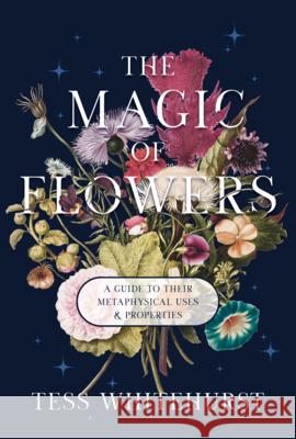 The Magic of Flowers: A Guide to Their Metaphysical Uses & Properties Tess Whitehurst 9781968185091 Crossed Crow Books - książka
