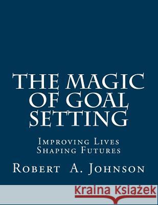 The Magic of Goal Setting: Improving Lives--Shaping Futures Robert a. Johnson 9781505905632 Createspace - książka