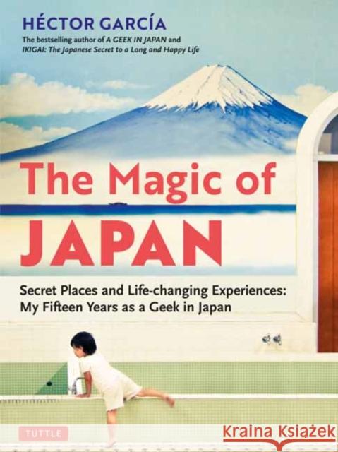 The Magic of Japan: Secret Places and Life-Changing Experiences (with 475 Color Photos) Garcia, Hector 9784805316528 Tuttle Publishing - książka