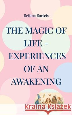 The Magic of Life: Experiences of an Awakening Bettina Bartels 9783695155880 Bod - Books on Demand - książka