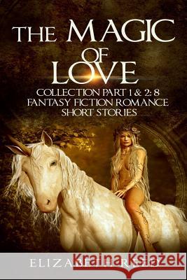 The Magic of Love Collection Part 1 & 2: 8 Fantasy Fiction Romance Short Stories Elizabeth Reed 9781507898444 Createspace - książka