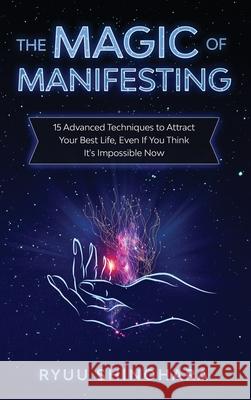 The Magic of Manifesting: 15 Advanced Techniques to Attract Your Best Life, Even If You Think It's Impossible Now Ryuu Shinohara 9781954596009 Omen Publishing - książka