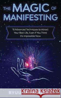 The Magic of Manifesting: 15 Advanced Techniques to Attract Your Best Life, Even If You Think It's Impossible Now Ryuu Shinohara 9781954596603 Omen Publishing - książka