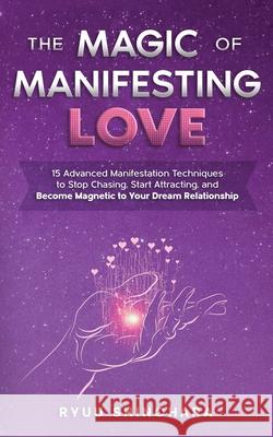 The Magic of Manifesting Love: 15 Advanced Manifestation Techniques to Stop Chasing, Start Attracting, and Become Magnetic to Your Dream Relationship Ryuu Shinohara 9781954596054 Omen Publishing - książka