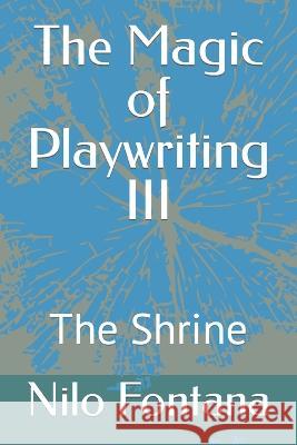 The Magic of Playwriting III: The Shrine Nilo Fontana 9781651958216 Independently Published - książka