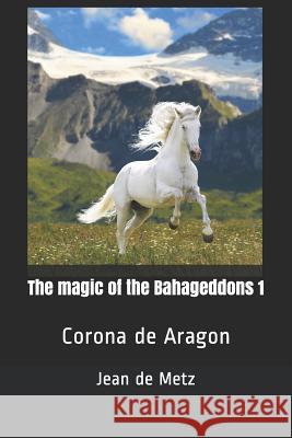 The magic of the Bahageddons 1: Corona de Aragon de Metz, Jean 9781723897726 Independently Published - książka