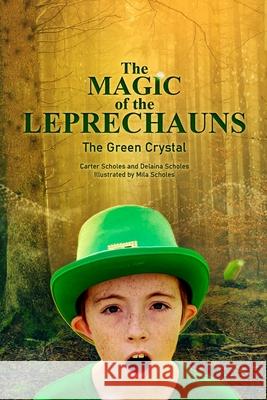 The Magic of the Leprechauns and the Green Crystal Carter Scholes, Delaina Scholes, Mila Scholes 9781458354150 Lulu.com - książka