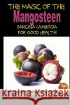 The Magic of the Mangosteen - Garcinia Cambogia for Good Health Dueep J. Singh John Davidson Mendon Cottage Books 9781505755350 Createspace