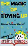 The Magic Of Tidying Up: Understand The Secrets Of Good Life Mary L. Parker 9781393819691 Draft2digital
