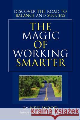 The Magic of Working Smarter: Discover the Road to Balance and Success Wood, Neil 9780595378302 iUniverse - książka
