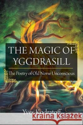 The Magic of Yggdrasill: The Poetry of Old Norse Unconscious Yves Kodratoff 9781627342902 Universal Publishers - książka