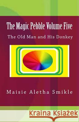 The Magic Pebble Volume Five: The Old Man and His Donkey Maisie Aletha Smikle 9781987539523 Createspace Independent Publishing Platform - książka