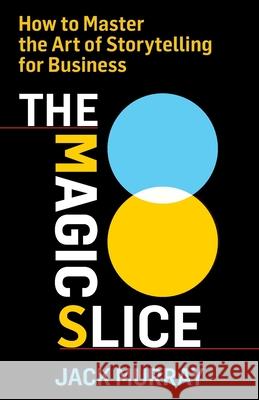 The Magic Slice: How to Master the Art of Storytelling for Business Jack Murray 9781544524849 Houndstooth Press - książka