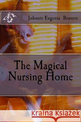 The Magical Nursing Home Johnnie Eugenia Beavers 9781507626870 Createspace - książka