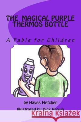 The Magical Purple Thermos Bottle: A Fable for Children Hayes Fletcher Dick Brown 9781482039696 Createspace Independent Publishing Platform - książka