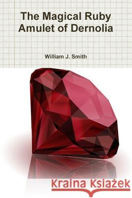 The Magical Ruby Amulet of Dernolia William J Smith 9781387843664 Lulu.com - książka