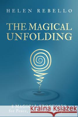 The Magical Unfolding: Eight Magical Processes for Peace, Potential and Purpose Helen Rebello 9780999257975 Make Your Mark Global - książka