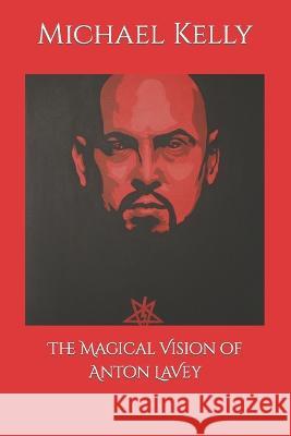 The Magical Vision of Anton LaVey Michael Kelly 9798358820968 Independently Published - książka