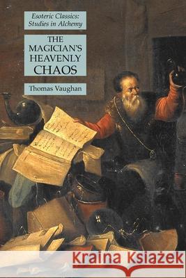 The Magician's Heavenly Chaos: Esoteric Classics: Studies in Alchemy Thomas Vaughan 9781631185007 Lamp of Trismegistus - książka