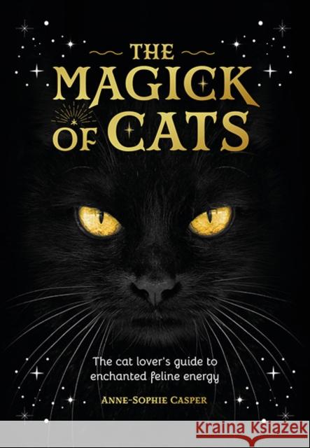 The Magick of Cats: The Cat Lover's Guide to Enchanted Feline Energy Anne-Sophie Casper 9781446314586 David & Charles - książka