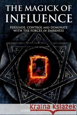 The Magick of Influence: Persuade, Control and Dominate with the Forces of Darkness Corwin Hargrove 9781539044161 Createspace Independent Publishing Platform - książka