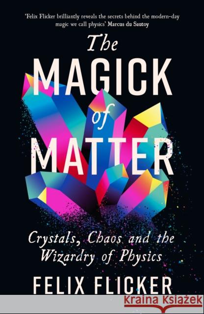 The Magick of Matter: Crystals, Chaos and the Wizardry of Physics Felix Flicker 9781788167482 Profile Books Ltd - książka