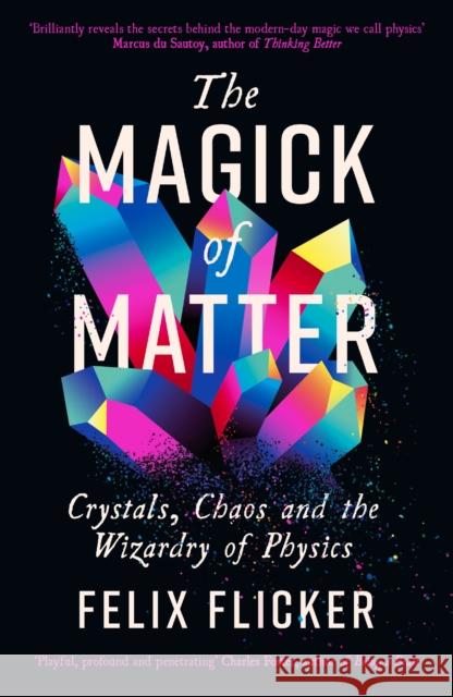 The Magick of Matter: Crystals, Chaos and the Wizardry of Physics Felix Flicker 9781788167499 Profile Books Ltd - książka