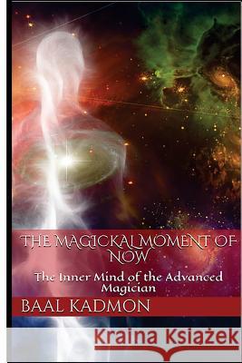 The Magickal Moment of Now: The Inner Mind of the Advanced Magician Baal Kadmon 9781532924613 Createspace Independent Publishing Platform - książka