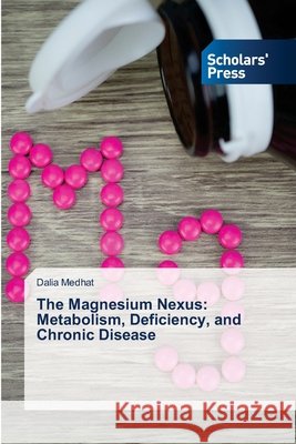 The Magnesium Nexus: Metabolism, Deficiency, and Chronic Disease Medhat, Dalia 9786209718571 Scholars' Press - książka