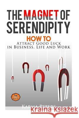The Magnet of Serendipity: How to Attract Good Luck in Business, Life and Work Karma Peters 9781502733177 Createspace - książka