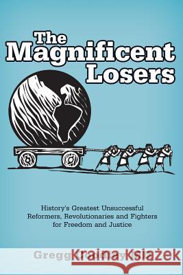 The Magnificent Losers: History's Greatest Unsuccessful Reformers, Revolutionaries and Fighters for Freedom and Justice Gregg Coodley 9780999077009 Bendrogo Press - książka